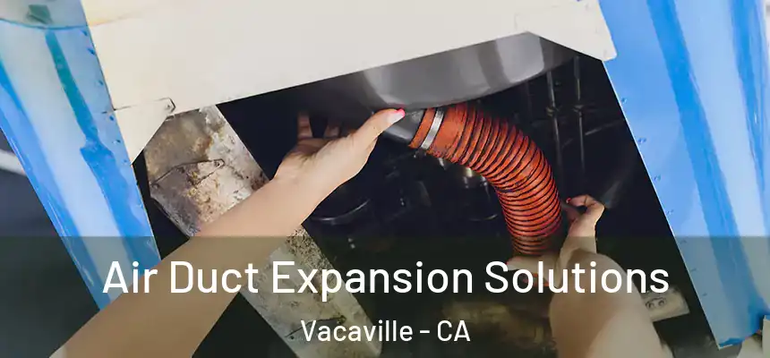 Air Duct Expansion Solutions Vacaville - CA