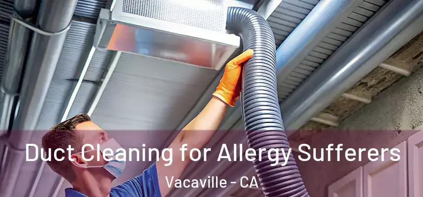  Duct Cleaning for Allergy Sufferers Vacaville - CA