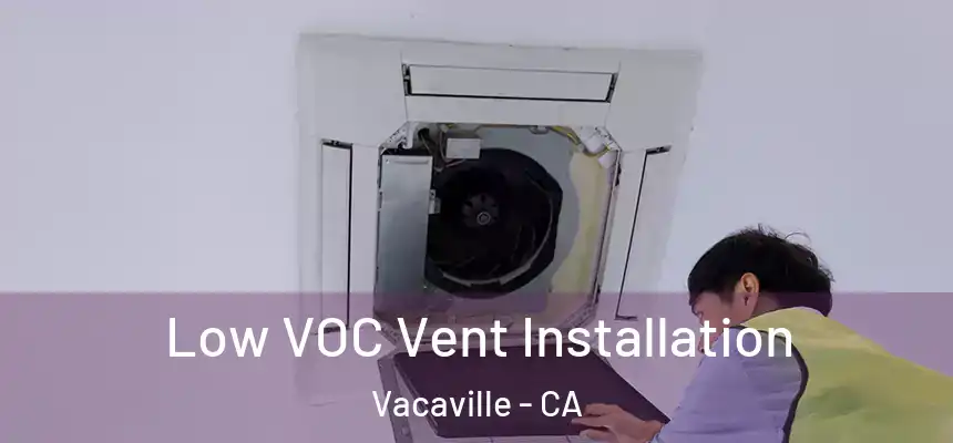  Low VOC Vent Installation Vacaville - CA