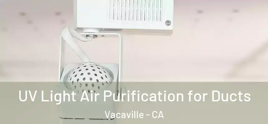 UV Light Air Purification for Ducts Vacaville - CA