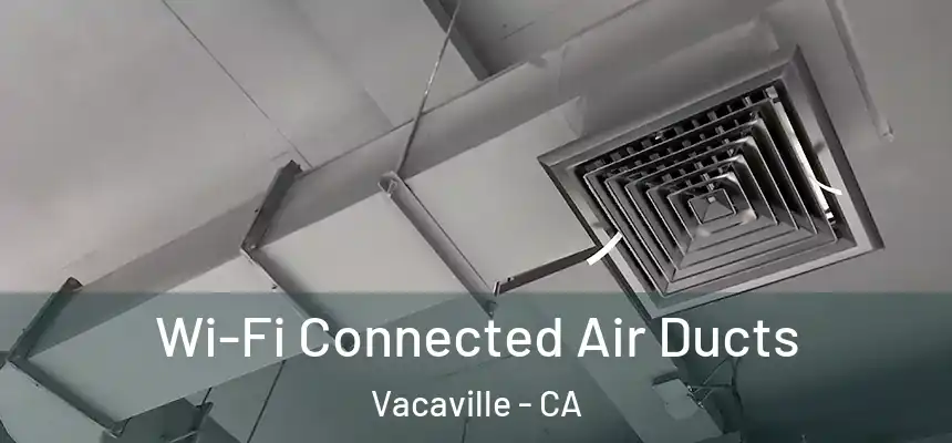 Wi-Fi Connected Air Ducts Vacaville - CA